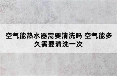 空气能热水器需要清洗吗 空气能多久需要清洗一次